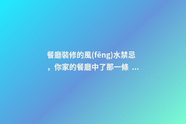 餐廳裝修的風(fēng)水禁忌，你家的餐廳中了那一條？